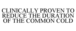 CLINICALLY PROVEN TO REDUCE THE DURATION OF THE COMMON COLD trademark