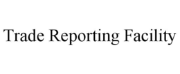 TRADE REPORTING FACILITY trademark