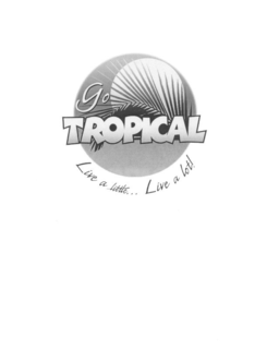GO TROPICAL LIVE A LITTLE...LIVE A LOT! trademark