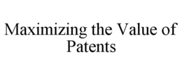 MAXIMIZING THE VALUE OF PATENTS trademark
