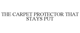 THE CARPET PROTECTOR THAT STAYS PUT trademark