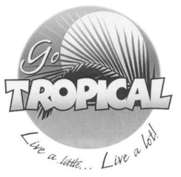 GO TROPICAL LIVE A LITTLE...LIVE A LOT! trademark