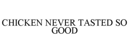CHICKEN NEVER TASTED SO GOOD trademark