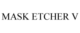 MASK ETCHER V trademark