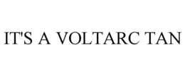 IT'S A VOLTARC TAN trademark