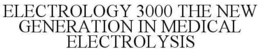 ELECTROLOGY 3000 THE NEW GENERATION IN MEDICAL ELECTROLYSIS trademark
