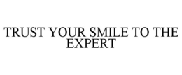 TRUST YOUR SMILE TO THE EXPERT trademark
