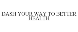 DASH YOUR WAY TO BETTER HEALTH trademark