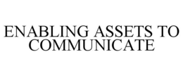 ENABLING ASSETS TO COMMUNICATE trademark