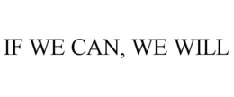 IF WE CAN, WE WILL trademark