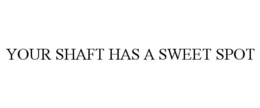 YOUR SHAFT HAS A SWEET SPOT trademark