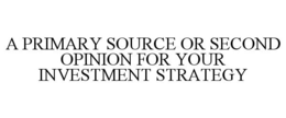 A PRIMARY SOURCE OR SECOND OPINION FOR YOUR INVESTMENT STRATEGY trademark