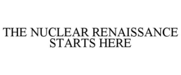 THE NUCLEAR RENAISSANCE STARTS HERE trademark