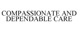 COMPASSIONATE AND DEPENDABLE CARE trademark