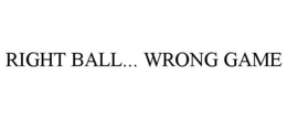 RIGHT BALL... WRONG GAME trademark