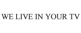 WE LIVE IN YOUR TV trademark