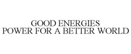 GOOD ENERGIES POWER FOR A BETTER WORLD trademark