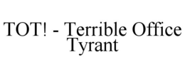 TOT! - TERRIBLE OFFICE TYRANT trademark