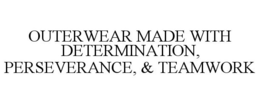OUTERWEAR MADE WITH DETERMINATION, PERSEVERANCE, & TEAMWORK trademark