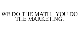WE DO THE MATH. YOU DO THE MARKETING. trademark