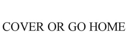COVER OR GO HOME trademark