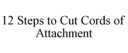 12 STEPS TO CUT CORDS OF ATTACHMENT trademark