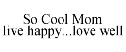 SO COOL MOM LIVE HAPPY...LOVE WELL trademark