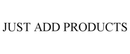 JUST ADD PRODUCTS trademark