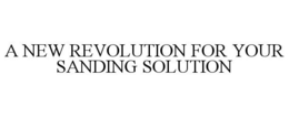 A NEW REVOLUTION FOR YOUR SANDING SOLUTION trademark