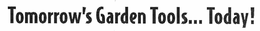 TOMORROW'S GARDEN TOOLS...TODAY! trademark