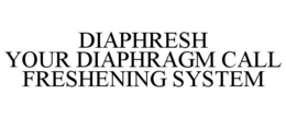 DIAPHRESH YOUR DIAPHRAGM CALL FRESHENING SYSTEM trademark