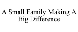A SMALL FAMILY MAKING A BIG DIFFERENCE trademark