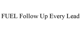 FUEL FOLLOW UP EVERY LEAD trademark