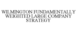 WILMINGTON FUNDAMENTALLY WEIGHTED LARGE COMPANY STRATEGY trademark