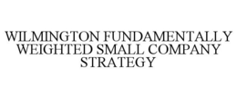 WILMINGTON FUNDAMENTALLY WEIGHTED SMALL COMPANY STRATEGY trademark