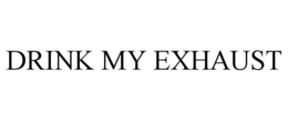 DRINK MY EXHAUST trademark