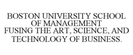 BOSTON UNIVERSITY SCHOOL OF MANAGEMENT FUSING THE ART, SCIENCE, AND TECHNOLOGY OF BUSINESS. trademark