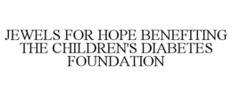 JEWELS FOR HOPE BENEFITING THE CHILDREN'S DIABETES FOUNDATION trademark