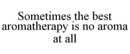 SOMETIMES THE BEST AROMATHERAPY IS NO AROMA AT ALL trademark
