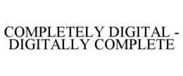 COMPLETELY DIGITAL - DIGITALLY COMPLETE trademark