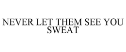 NEVER LET THEM SEE YOU SWEAT trademark