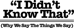 "I DIDN'T KNOW THAT" (WHY WE SAY THE THINGS WE SAY) trademark