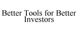 BETTER TOOLS FOR BETTER INVESTORS trademark