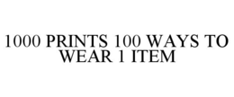 1000 PRINTS 100 WAYS TO WEAR 1 ITEM trademark