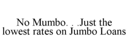 NO MUMBO. . .JUST THE LOWEST RATES ON JUMBO LOANS trademark