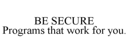 BE SECURE PROGRAMS THAT WORK FOR YOU. trademark