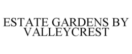 ESTATE GARDENS BY VALLEYCREST trademark