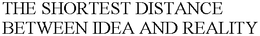 THE SHORTEST DISTANCE BETWEEN IDEA AND REALITY trademark