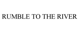 RUMBLE TO THE RIVER trademark