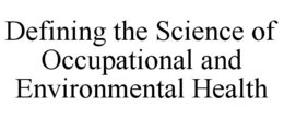 DEFINING THE SCIENCE OF OCCUPATIONAL AND ENVIRONMENTAL HEALTH trademark